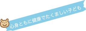 心身ともに健康でたくましい子ども