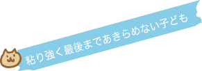 粘り強く最後まであきらめない子ども