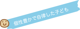 個性豊かで自律した子ども